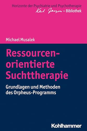 Ressourcenorientierte Suchttherapie: Grundlagen und Methoden des Orpheus-Programms (Horizonte der Psychiatrie und Psychotherapie - Karl Jaspers-Bibliothek)