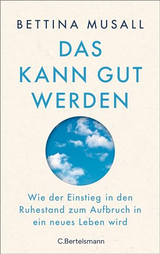 Das kann gut werden: Wie der Einstieg in den Ruhestand zum Aufbruch in ein neues Leben wird