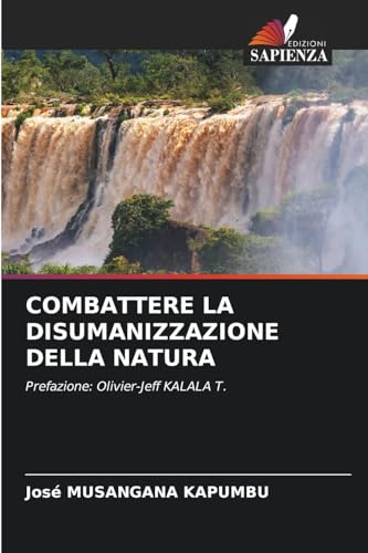 COMBATTERE LA DISUMANIZZAZIONE DELLA NATURA: Prefazione: Olivier-Jeff KALALA T. von Edizioni Sapienza