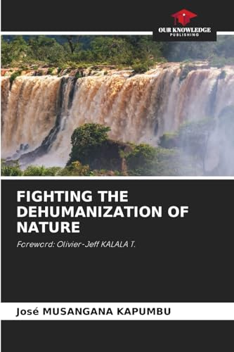 FIGHTING THE DEHUMANIZATION OF NATURE: Foreword: Olivier-Jeff KALALA T. von Our Knowledge Publishing