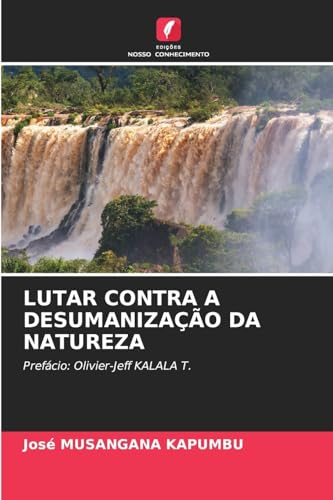 LUTAR CONTRA A DESUMANIZAÇÃO DA NATUREZA: Prefácio: Olivier-Jeff KALALA T. von Edições Nosso Conhecimento