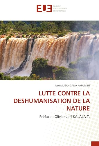 LUTTE CONTRE LA DESHUMANISATION DE LA NATURE: Préface : Olivier-Jeff KALALA T. von Éditions universitaires européennes