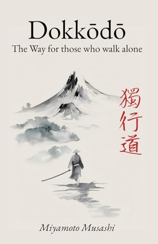 Dokkodo. The Way for Those Who Walk Alone: The 21 Principles of Japanese Samurai Philosophy by Miyamoto Musashi with Illustrations Dokkodo. The Way for Those Who Walk Alone: The 21 Principles of Japanese Samurai Philosophy by Miyamoto Musashi with Illustrations