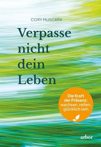 Verpasse nicht dein Leben: Die Kraft der Präsenz: wachsen, reifen, glücklich sein von Arbor