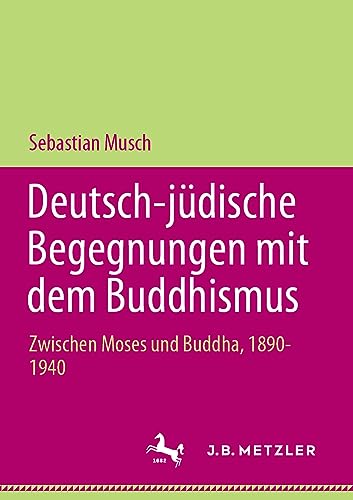 Deutsch-jüdische Begegnungen mit dem Buddhismus: Zwischen Moses und Buddha, 1890-1940 (Palgrave Series in Asian German Studies) von J.B. Metzler