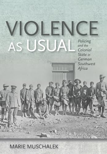 Violence as Usual: Policing and the Colonial State in German Southwest Africa von Cornell University Press