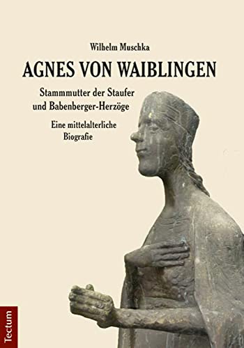 Agnes von Waiblingen - Stammmutter der Staufer und Babenberger-Herzöge: Eine mittelalterliche Biografie von Tectum Verlag