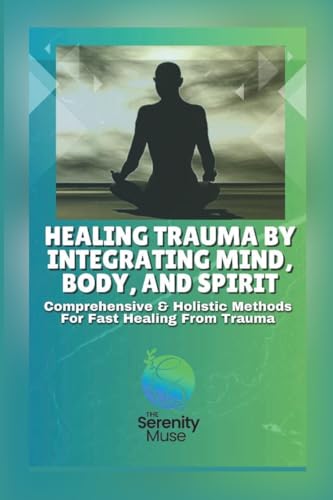 Healing Trauma by Integrating Mind, Body, and Spirit: Comprehensive and Holistic Methods for Fast Healing from Trauma von Lulu.com