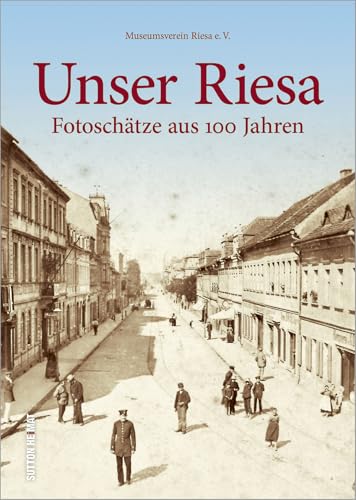 Unser Riesa: Fotoschätze aus 100 Jahren Unser Riesa: Fotoschätze aus 100 Jahren von Sutton Verlag