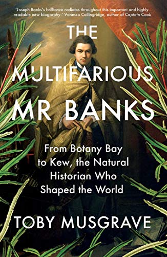 The Multifarious Mr. Banks: From Botany Bay to Kew, the Natural Historian Who Shaped the World