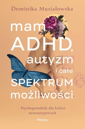 Mam ADHD, autyzm i całe spektrum możliwości.: Psychoporadnik dla kobiet neuroatypowych