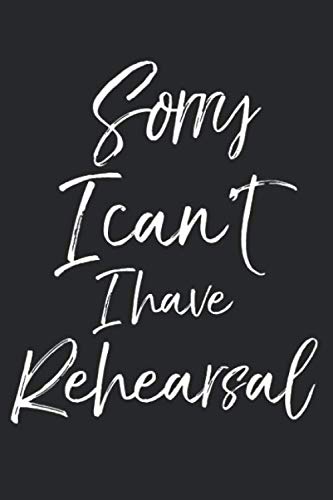 Sorry I Can't I Have Rehearsal: Musical Theatre Journal with Blank Pages to Write in - Theater Notebook for Dramatic Acting Notes: Broadway Gift Idea