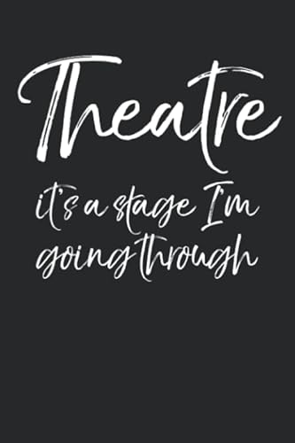 Theatre it's a Stage I'm Going Through: Musical Theatre Journal with Blank Pages to Write in - Theater Notebook for Dramatic Acting Notes: Broadway Gift Idea for Actors