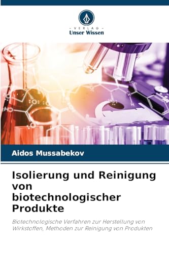 Isolierung und Reinigung von biotechnologischer Produkte: Biotechnologische Verfahren zur Herstellung von Wirkstoffen, Methoden zur Reinigung von Produkten von Verlag Unser Wissen