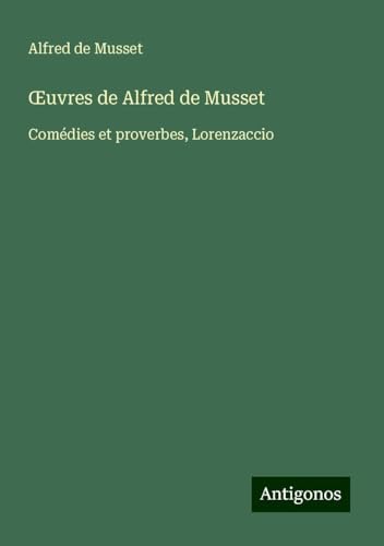¿uvres de Alfred de Musset: Comédies et proverbes, Lorenzaccio ¿uvres de Alfred de Musset: Comédies et proverbes, Lorenzaccio von Antigonos Verlag