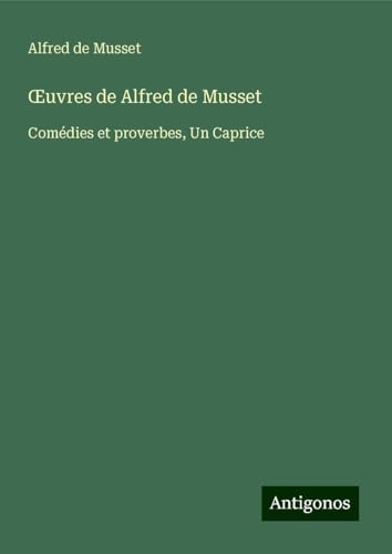 ¿uvres de Alfred de Musset: Comédies et proverbes, Un Caprice ¿uvres de Alfred de Musset: Comédies et proverbes, Un Caprice von Antigonos Verlag