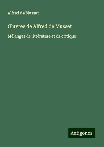 ¿uvres de Alfred de Musset: Mélanges de littérature et de critique ¿uvres de Alfred de Musset: Mélanges de littérature et de critique von Antigonos Verlag