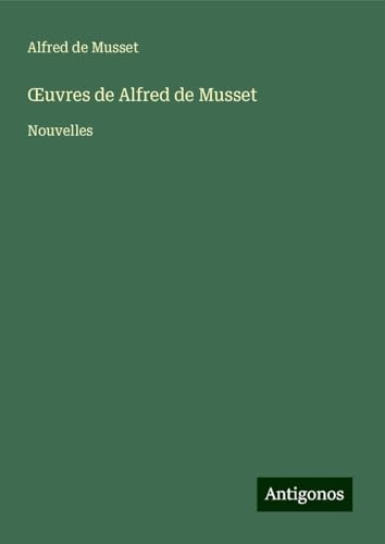 ¿uvres de Alfred de Musset: Nouvelles ¿uvres de Alfred de Musset: Nouvelles von Antigonos Verlag