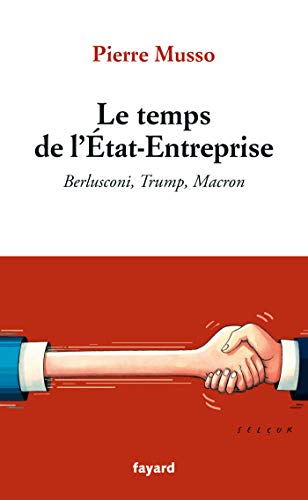 Le temps de l'Etat-Entreprise: Berlusconi, Trump, Macron