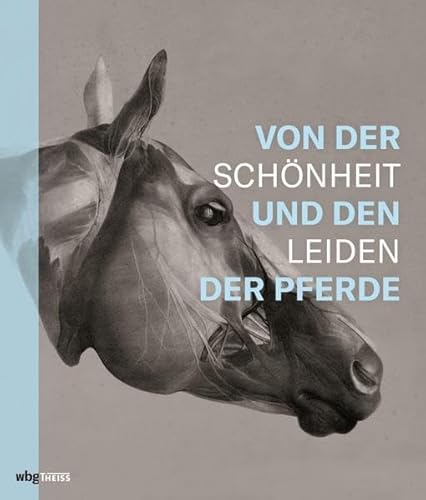 Von der Schönheit und den Leiden der Pferde. Die besondere Beziehung zwischen Mensch und Pferd: Geschichte der Pferdewissenschaft und Errungenschaften der Veterinärmedizin seit dem 16. Jahrhundert