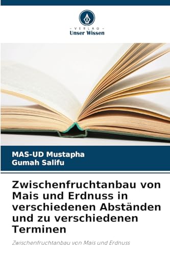Zwischenfruchtanbau von Mais und Erdnuss in verschiedenen Abständen und zu verschiedenen Terminen: Zwischenfruchtanbau von Mais und Erdnuss von Verlag Unser Wissen