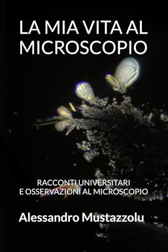 LA MIA VITA AL MICROSCOPIO: RACCONTI UNIVERSITARI E OSSERVAZIONI AL MICROSCOPIO von Independently published