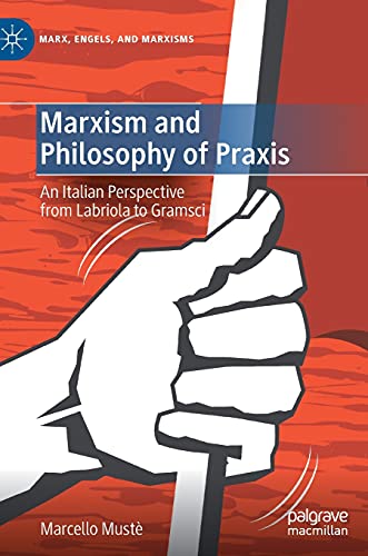 Marxism and Philosophy of Praxis: An Italian Perspective from Labriola to Gramsci (Marx, Engels, and Marxisms)