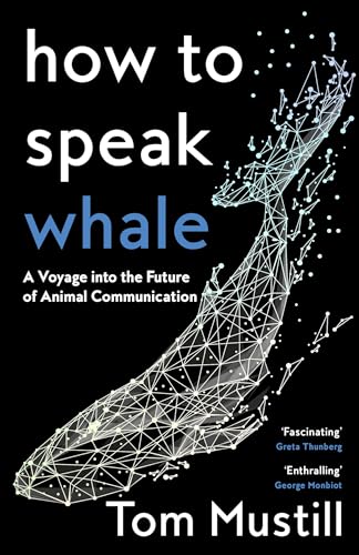 How to Speak Whale: A Voyage into the Future of Animal Communication How to Speak Whale: A Voyage into the Future of Animal Communication