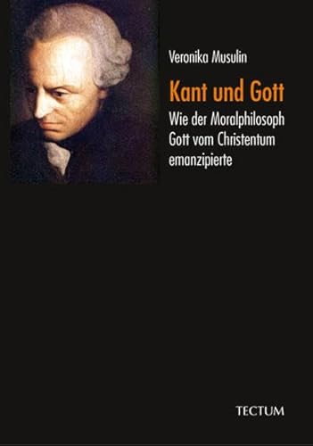 Kant und Gott: Wie der Moralphilosoph Gott vom Christentum emanzipierte