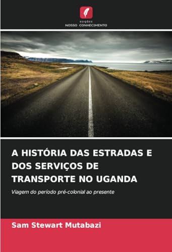 A HISTÓRIA DAS ESTRADAS E DOS SERVIÇOS DE TRANSPORTE NO UGANDA: Viagem do período pré-colonial ao presente von Edições Nosso Conhecimento