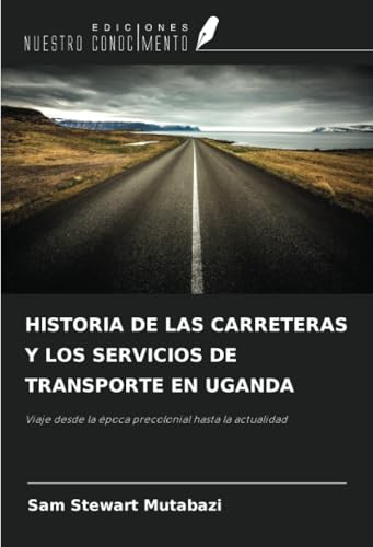 HISTORIA DE LAS CARRETERAS Y LOS SERVICIOS DE TRANSPORTE EN UGANDA: Viaje desde la época precolonial hasta la actualidad
