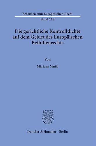 Die gerichtliche Kontrolldichte auf dem Gebiet des Europäischen Beihilfenrechts. (Schriften zum Europäischen Recht) von Duncker & Humblot