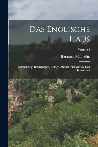 Das Englische Haus: Entwicklung, Bedingungen, Anlage, Aufbau, Einrichtung Und Innenraum; Volume 3 von Legare Street Press