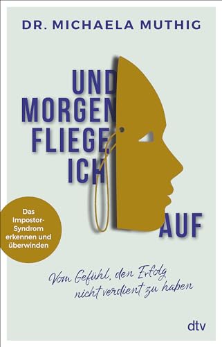 Und morgen fliege ich auf: Vom Gefühl, den Erfolg nicht verdient zu haben – Das Impostor-Syndrom erkennen und überwinden von dtv Verlagsgesellschaft