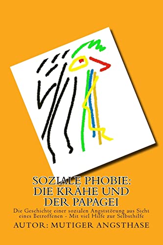 Soziale Phobie: Die Krähe und der Papagei: Die Geschichte einer sozialen Angststörung aus Sicht eines Betroffenen - Mit viel Hilfe zur Selbsthilfe von CREATESPACE