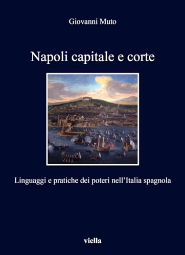 Napoli Capitale E Corte: Linguaggi E Pratiche Dei Poteri Nellitalia Spagnola (I libri di Viella) von Viella