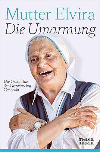 Die Umarmung: Die Geschichte der Gemeinschaft Cenacolo