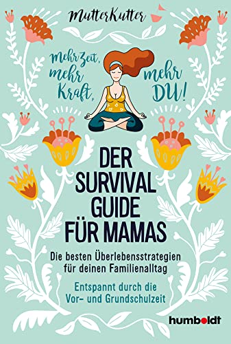 Der Survival-Guide für Mamas: Die besten Überlebensstrategien für deinen Familienalltag. Entspannt durch die Vor- und Grundschulzeit. Mehr Zeit, mehr Kraft, mehr DU!