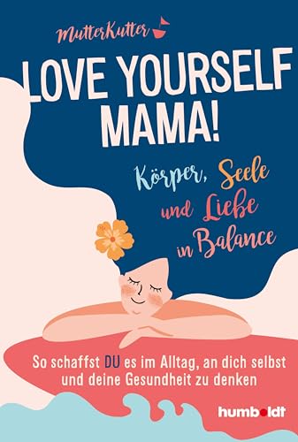 Love yourself, Mama!: Körper, Seele und Liebe in Balance. So schaffst du es, im Alltag an dich selbst und deine Gesundheit zu denken von Humboldt Verlag