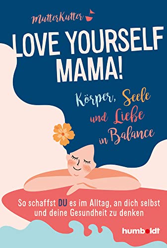 Love yourself, Mama!: Körper, Seele und Liebe in Balance. So schaffst du es, im Alltag an dich selbst und deine Gesundheit zu denken von Humboldt Verlag