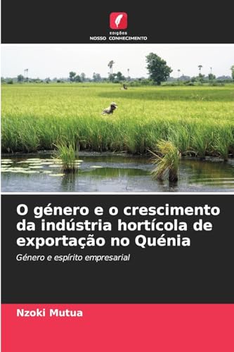 O género e o crescimento da indústria hortícola de exportação no Quénia: Género e espírito empresarial von Edições Nosso Conhecimento