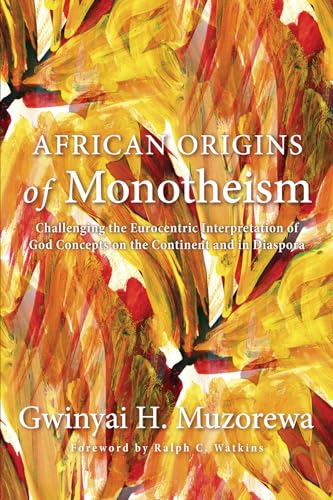 African Origins of Monotheism: Challenging the Eurocentric Interpretation of God Concepts on the Continent and in Diaspora von Pickwick Publications