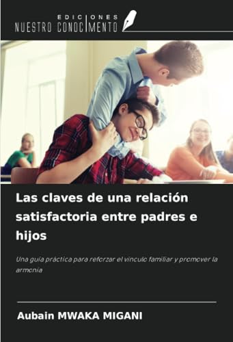 Las claves de una relación satisfactoria entre padres e hijos: Una guía práctica para reforzar el vínculo familiar y promover la armonía von Ediciones Nuestro Conocimiento