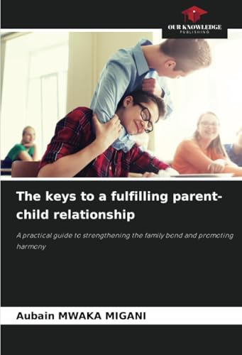 The keys to a fulfilling parent-child relationship: A practical guide to strengthening the family bond and promoting harmony von Our Knowledge Publishing