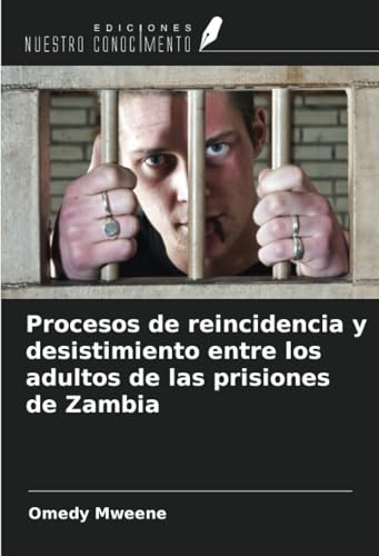 Procesos de reincidencia y desistimiento entre los adultos de las prisiones de Zambia von Ediciones Nuestro Conocimiento