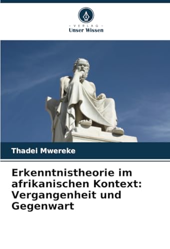 Erkenntnistheorie im afrikanischen Kontext: Vergangenheit und Gegenwart: DE von Verlag Unser Wissen