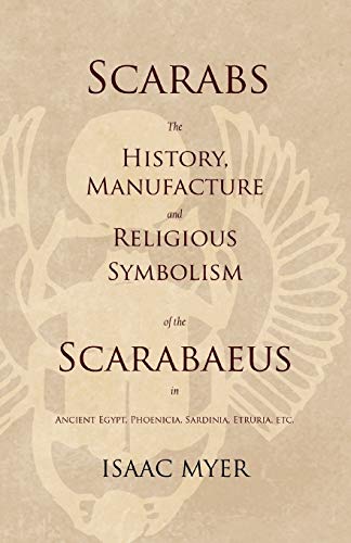 Scarabs - The History, Manufacture and Religious Symbolism of the Scarabaeus in Ancient Egypt, Phoenicia, Sardinia, Etruria, Etc von White Press
