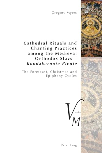Cathedral Rituals and Chanting Practices among the Medieval Orthodox Slavs – Kondakarnoie Pienie: The Forefeast, Christmas and Epiphany Cycles (Varia Musicologica, Band 25)