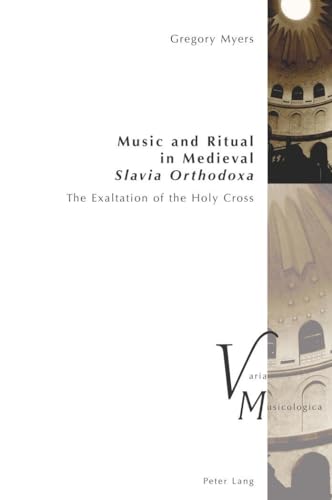 Music and Ritual in Medieval Slavia Orthodoxa: The Exaltation of the Holy Cross (Varia Musicologica, Band 23) von Peter Lang Gmbh, Internationaler Verlag Der Wissenschaften