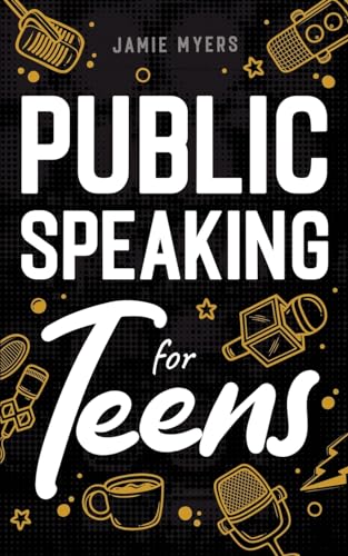 Public Speaking for Teens: How to Write a Speech, Learn to Debate, Speak With Confidence, and Overcome Your Fears!